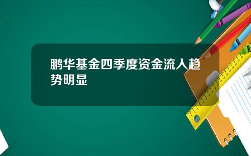 鹏华基金四季度资金流入趋势明显