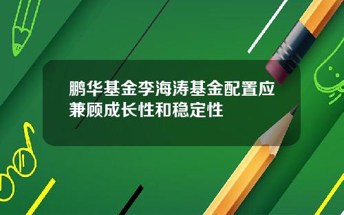鹏华基金李海涛基金配置应兼顾成长性和稳定性