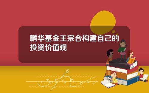 鹏华基金王宗合构建自己的投资价值观