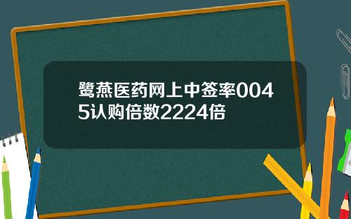 鹭燕医药网上中签率0045认购倍数2224倍