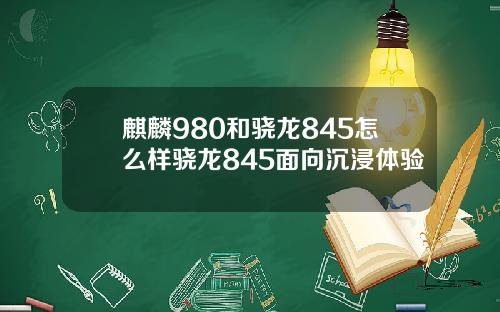 麒麟980和骁龙845怎么样骁龙845面向沉浸体验