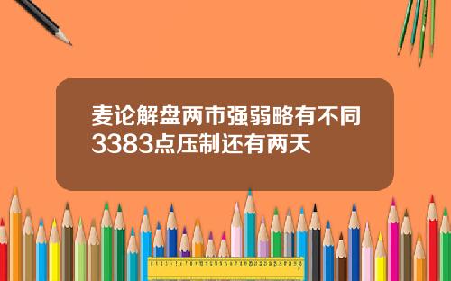 麦论解盘两市强弱略有不同3383点压制还有两天