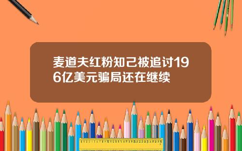 麦道夫红粉知己被追讨196亿美元骗局还在继续