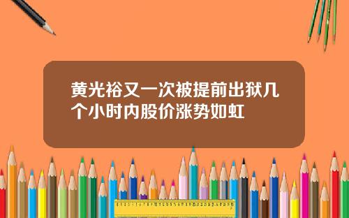 黄光裕又一次被提前出狱几个小时内股价涨势如虹