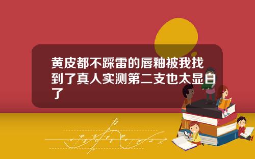 黄皮都不踩雷的唇釉被我找到了真人实测第二支也太显白了