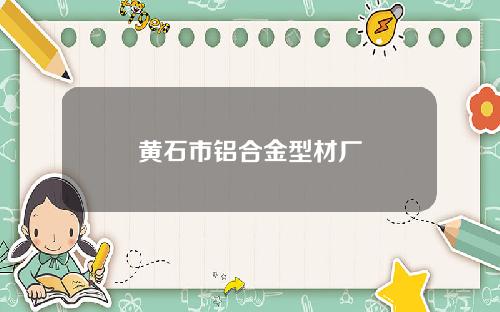 黄石市铝合金型材厂