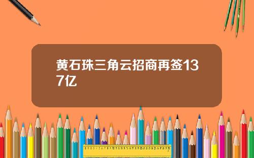 黄石珠三角云招商再签137亿