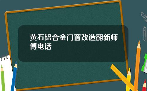 黄石铝合金门窗改造翻新师傅电话