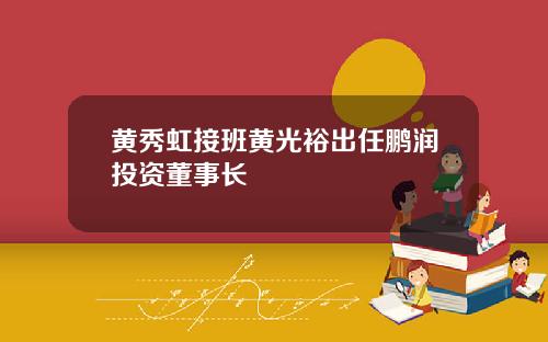 黄秀虹接班黄光裕出任鹏润投资董事长