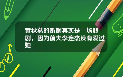 黄秋燕的婚姻其实是一场悲剧，因为前夫李连杰没有爱过她