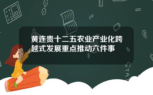 黄连贵十二五农业产业化跨越式发展重点推动六件事