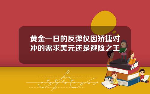 黄金一日的反弹仅因矫捷对冲的需求美元还是避险之王