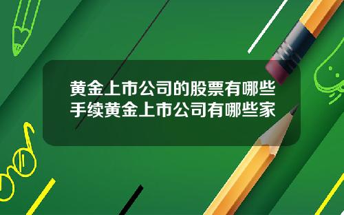 黄金上市公司的股票有哪些手续黄金上市公司有哪些家