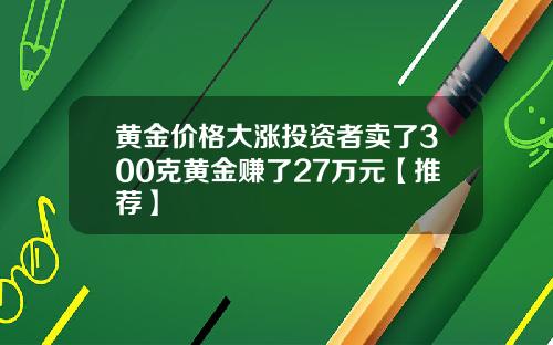 黄金价格大涨投资者卖了300克黄金赚了27万元【推荐】