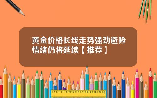 黄金价格长线走势强劲避险情绪仍将延续【推荐】