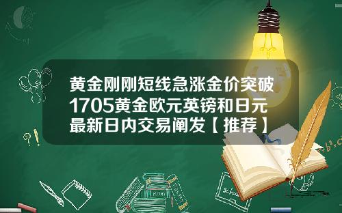 黄金刚刚短线急涨金价突破1705黄金欧元英镑和日元最新日内交易阐发【推荐】