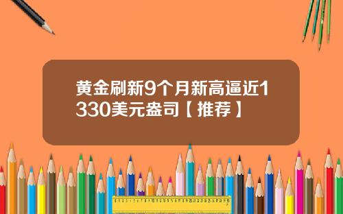 黄金刷新9个月新高逼近1330美元盎司【推荐】
