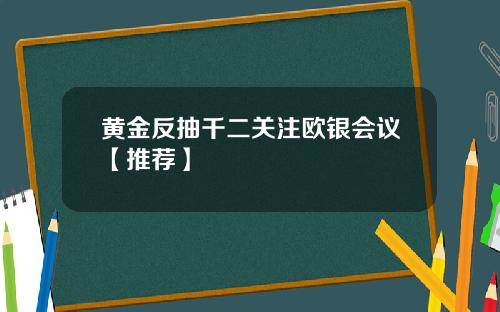 黄金反抽千二关注欧银会议【推荐】