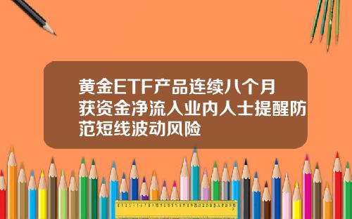 黄金ETF产品连续八个月获资金净流入业内人士提醒防范短线波动风险