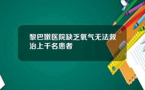 黎巴嫩医院缺乏氧气无法救治上千名患者