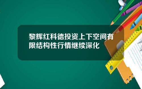 黎辉红科德投资上下空间有限结构性行情继续深化