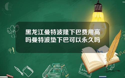 黑龙江曼特波隆下巴费用高吗曼特波垫下巴可以永久吗