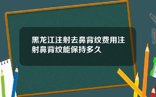 黑龙江注射去鼻背纹费用注射鼻背纹能保持多久