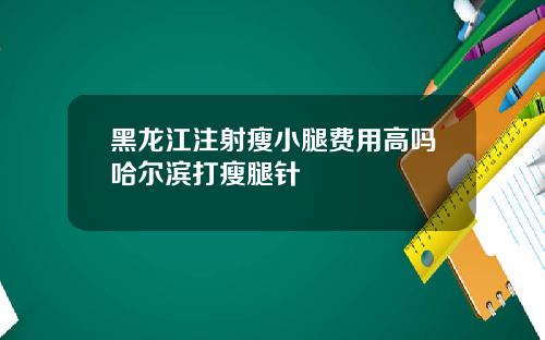 黑龙江注射瘦小腿费用高吗哈尔滨打瘦腿针
