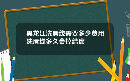 黑龙江洗唇线需要多少费用洗唇线多久会掉结痂