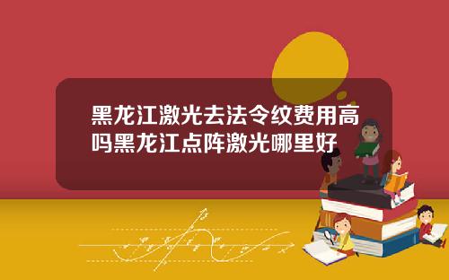 黑龙江激光去法令纹费用高吗黑龙江点阵激光哪里好