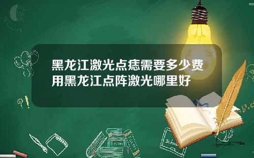 黑龙江激光点痣需要多少费用黑龙江点阵激光哪里好