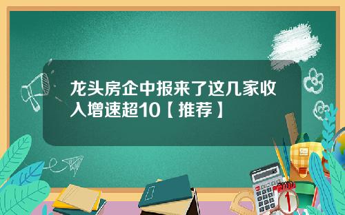 龙头房企中报来了这几家收入增速超10【推荐】