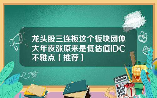 龙头股三连板这个板块团体大年夜涨原来是低估值IDC不雅点【推荐】