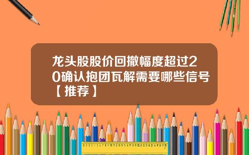 龙头股股价回撤幅度超过20确认抱团瓦解需要哪些信号【推荐】