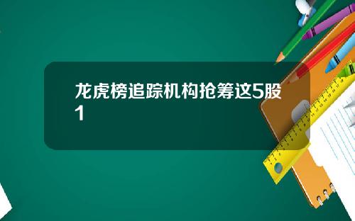 龙虎榜追踪机构抢筹这5股1