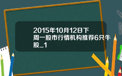 2015年10月12日下周一股市行情机构推荐6只牛股_1