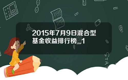 2015年7月9日混合型基金收益排行榜_1