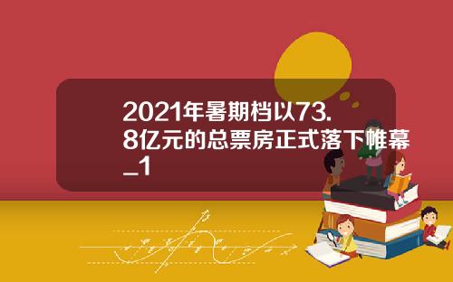 2021年暑期档以73.8亿元的总票房正式落下帷幕_1