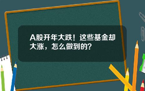 A股开年大跌!这些基金却大涨,怎么做到的?