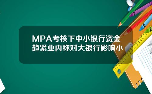 MPA考核下中小银行资金趋紧业内称对大银行影响小