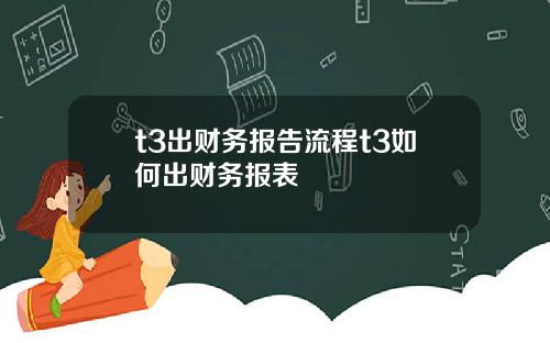 t3出财务报告流程t3如何出财务报表