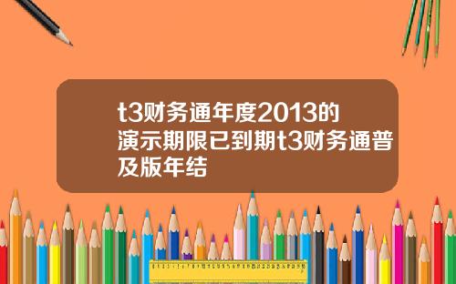 t3财务通年度2013的演示期限已到期t3财务通普及版年结