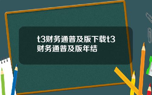 t3财务通普及版下载t3财务通普及版年结
