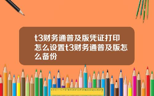 t3财务通普及版凭证打印怎么设置t3财务通普及版怎么备份