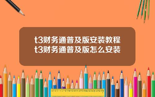 t3财务通普及版安装教程t3财务通普及版怎么安装