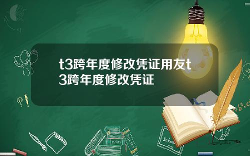 t3跨年度修改凭证用友t3跨年度修改凭证