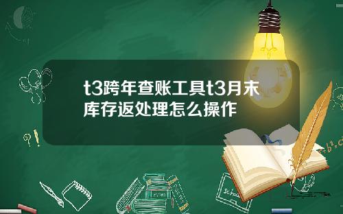t3跨年查账工具t3月末库存返处理怎么操作