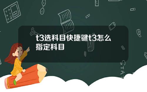 t3选科目快捷键t3怎么指定科目