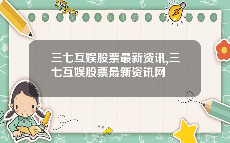 三七互娱股票最新资讯,三七互娱股票最新资讯网