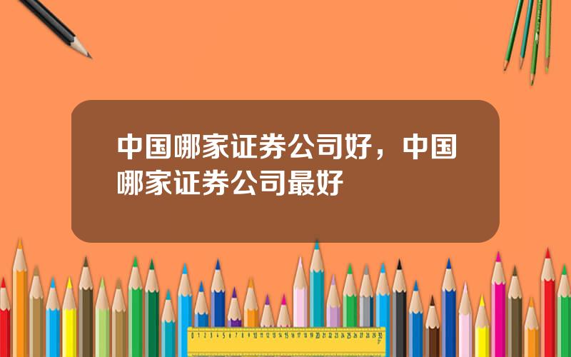中国哪家证券公司好，中国哪家证券公司最好